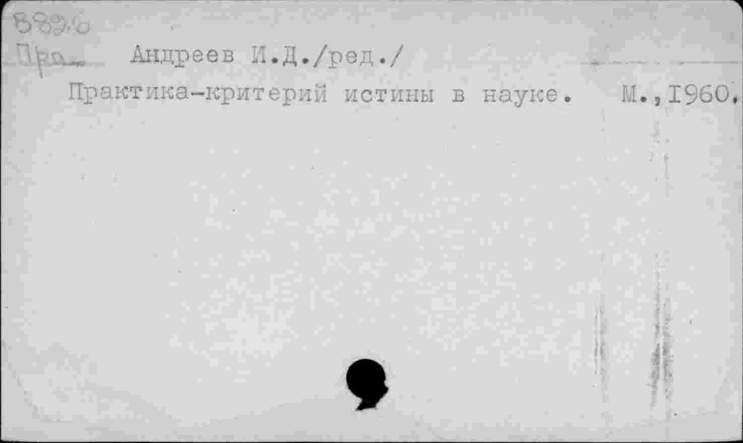 ﻿Андреев И.Д./ред./
Практика-критерий истины в науке. М.,1960